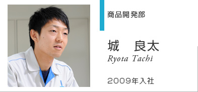 商品開発部 城　良太 Ryota Jo 2009年入社