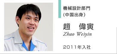 機械設計部門 (中国出身） 趙　偉寅 Zhao Weiyin 2011年入社